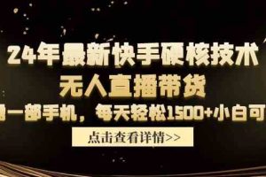 24年最新快手硬核技术无人直播带货，只需一部手机 每天轻松1500+小白可操作