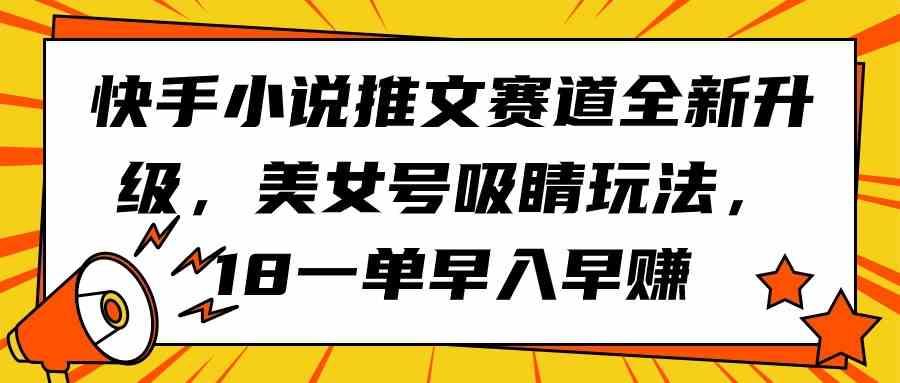 快手小说推文赛道全新升级，美女号吸睛玩法，18一单早入早赚插图