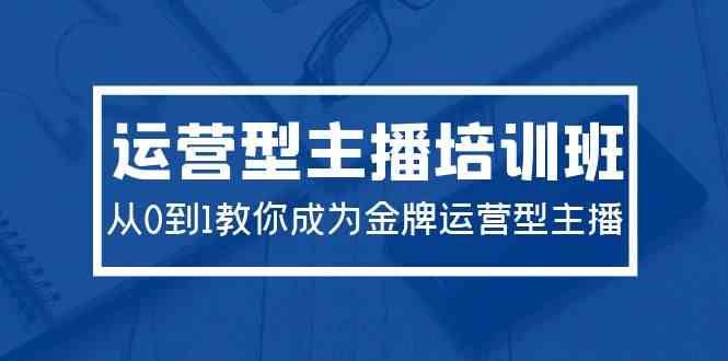 2024运营型主播培训班：从0到1教你成为金牌运营型主播（29节课）插图