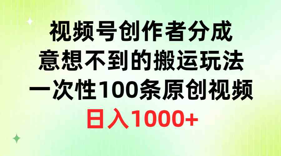 视频号创作者分成，意想不到的搬运玩法，一次性100条原创视频，日入1000+插图