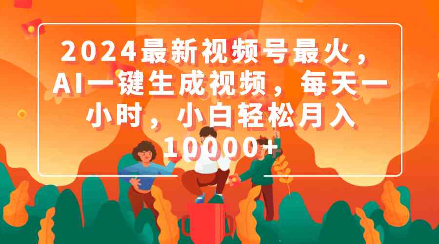 2024最新视频号最火，AI一键生成视频，每天一小时，小白轻松月入10000+插图