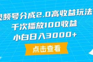 视频号分成2.0高收益玩法，千次播放100收益，小白日入3000+