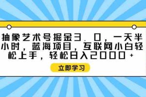 抽象艺术号掘金3.0，一天半小时 ，蓝海项目， 互联网小白轻松上手，轻松…