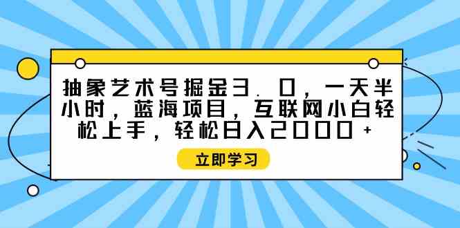 抽象艺术号掘金3.0，一天半小时 ，蓝海项目， 互联网小白轻松上手，轻松…插图