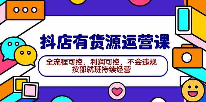 2024抖店有货源运营课：全流程可控，利润可控，不会违规，按部就班持续经营插图