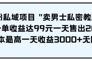 男粉私域项目 "卖男士私密教程" 每一单收益达99元一天售出20单