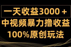 中视频暴力撸收益，日入3000＋，100%原创玩法，小白轻松上手多种变现方式