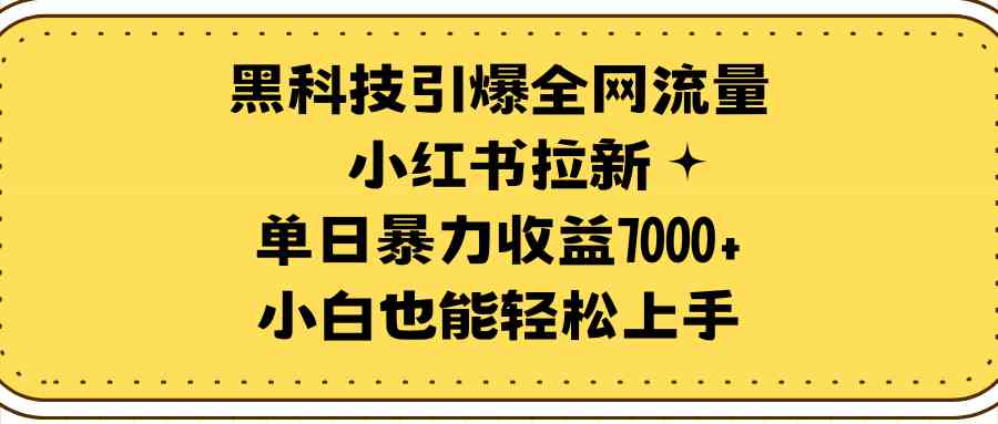 黑科技引爆全网流量小红书拉新，单日暴力收益7000+，小白也能轻松上手插图