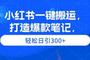 小红书一键搬运，打造爆款笔记，轻松日引300+