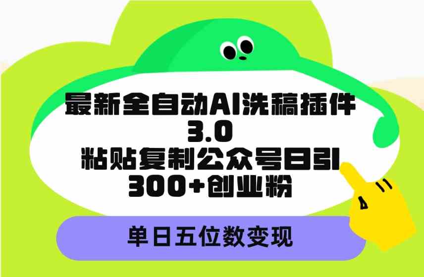 最新全自动AI洗稿插件3.0，粘贴复制公众号日引300+创业粉，单日五位数变现插图