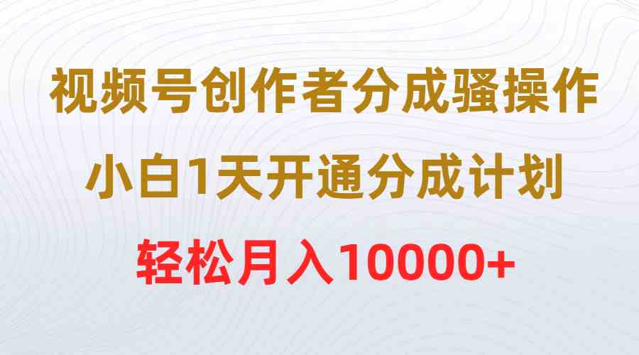 视频号创作者分成骚操作，小白1天开通分成计划，轻松月入10000+插图