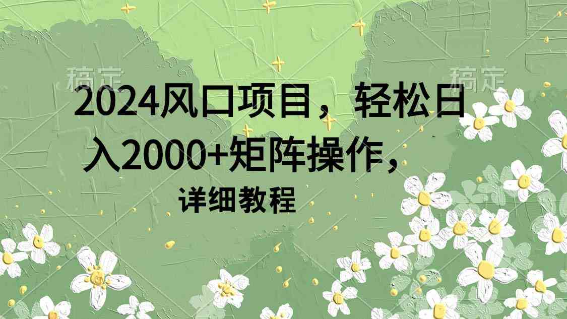 2024风口项目，轻松日入2000+矩阵操作，详细教程插图