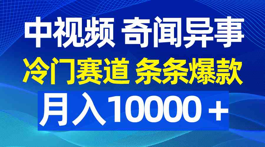 中视频奇闻异事，冷门赛道条条爆款，月入10000＋插图