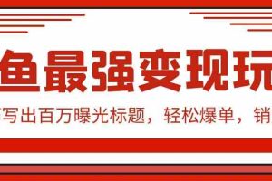 闲鱼最强变现玩法：小技巧写出百万曝光标题，轻松爆单，销量倍增