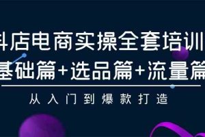 抖店电商实操全套培训课：基础篇+选品篇+流量篇，从入门到爆款打造