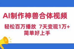 AI制作神兽合体视频，轻松百万播放，七天变现1万+，简单好上手