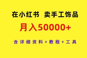 在小红书卖手工饰品，月入50000+，含详细资料+教程+工具