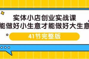 实体小店创业实战课，能做好小生意才能做好大生意-41节完整版