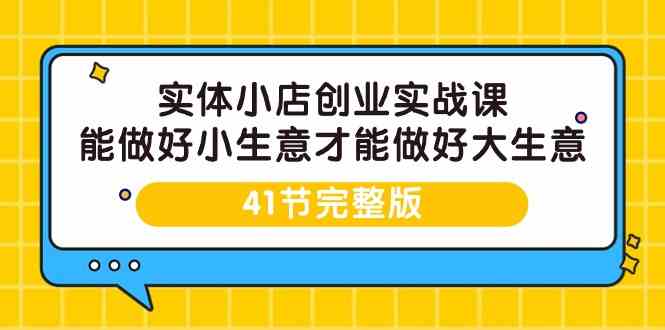 实体小店创业实战课，能做好小生意才能做好大生意-41节完整版插图