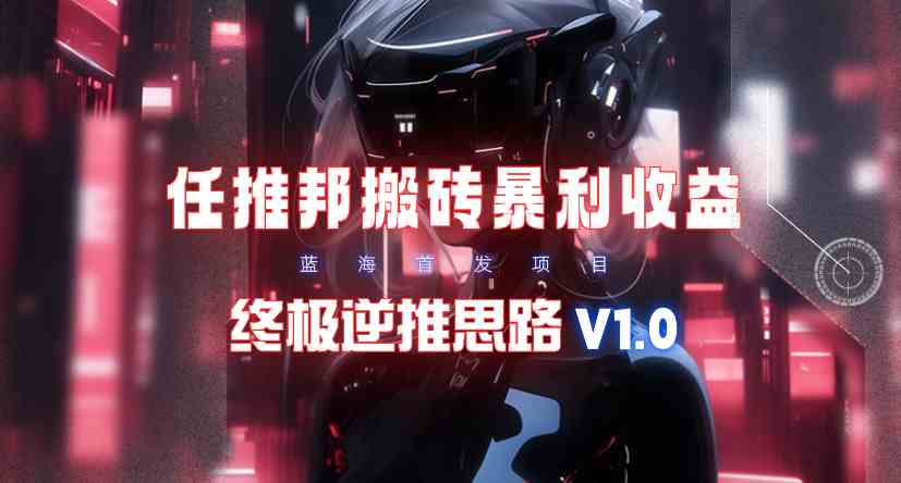 【限时蓝海】任推邦搬砖暴利吃收益_终极逆推思路V1.0插图