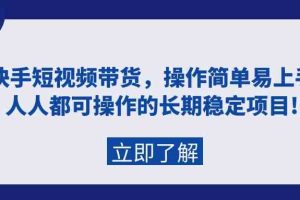 快手短视频带货，操作简单易上手，人人都可操作的长期稳定项目!