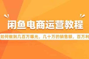 闲鱼电商运营教程：如何做到几百万曝光，几十万的销售额，百万利润