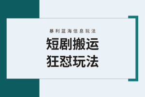 【蓝海野路子】视频号玩短剧，搬运+连爆打法，一个视频爆几万收益！附搬…