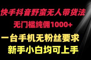 快手抖音野蛮无人带货法 无门槛纯佣1000+ 一台手机无粉丝要求新手小白…