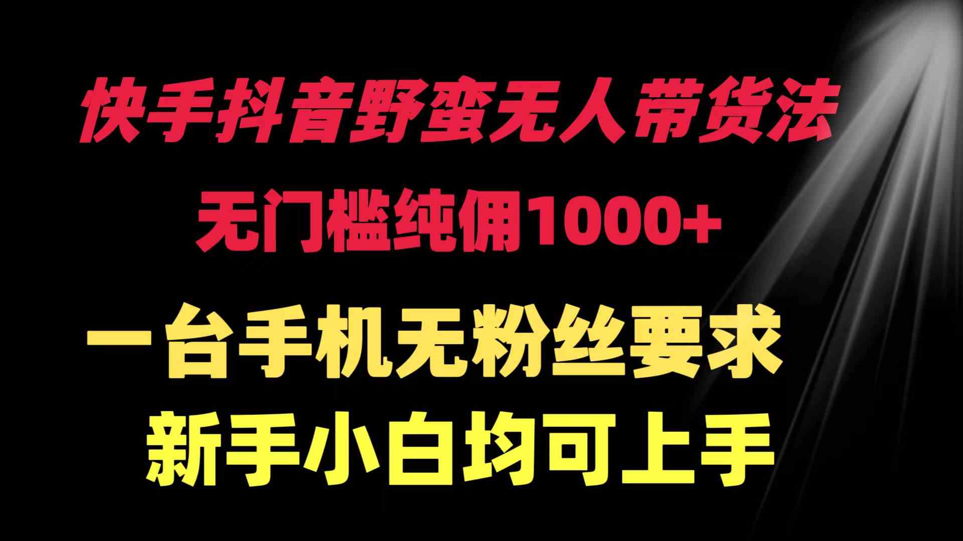 快手抖音野蛮无人带货法 无门槛纯佣1000+ 一台手机无粉丝要求新手小白…插图