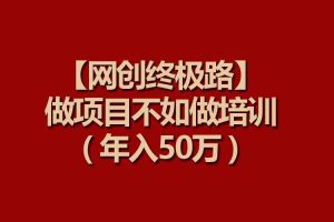 【网创终极路】做项目不如做项目培训，年入50万