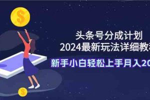 头条号分成计划：2024最新玩法详细教程，新手小白轻松上手月入20000+