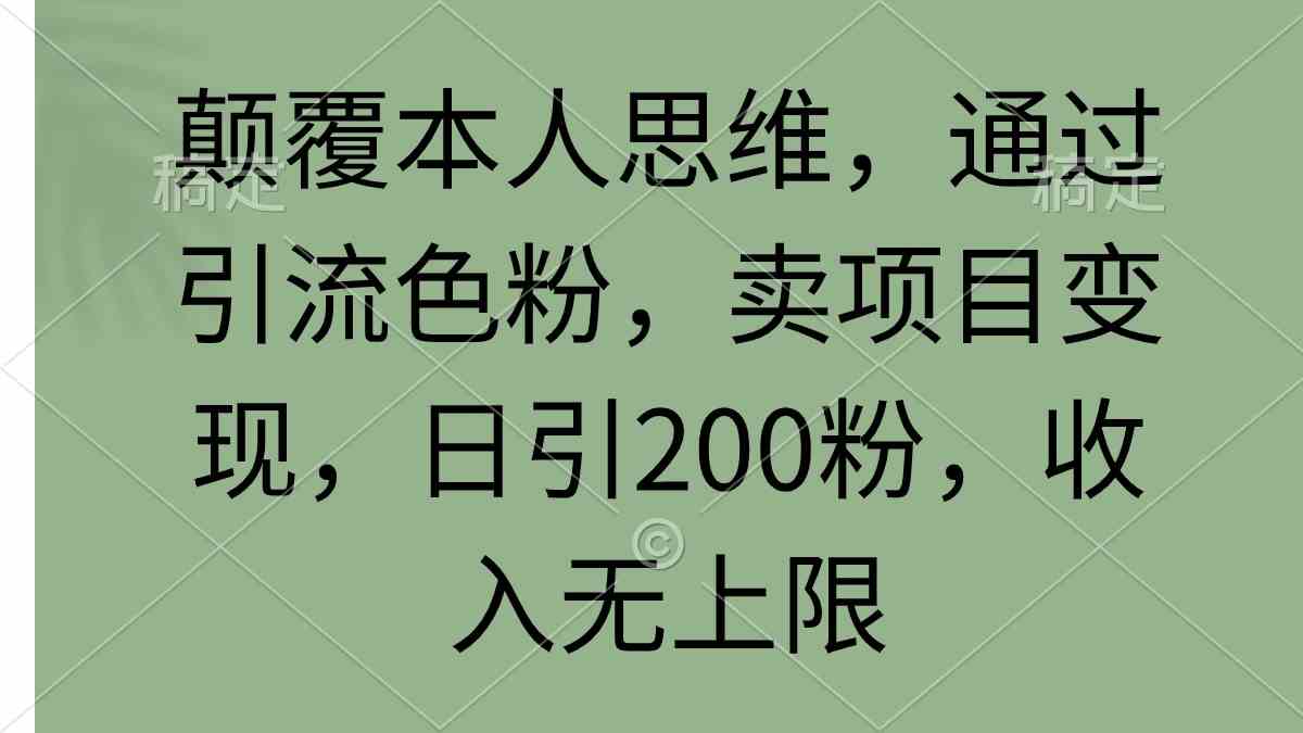 颠覆本人思维，通过引流色粉，卖项目变现，日引200粉，收入无上限插图