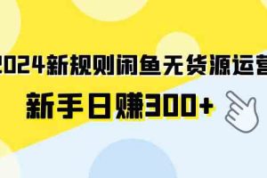 2024新规则闲鱼无货源运营新手日赚300+