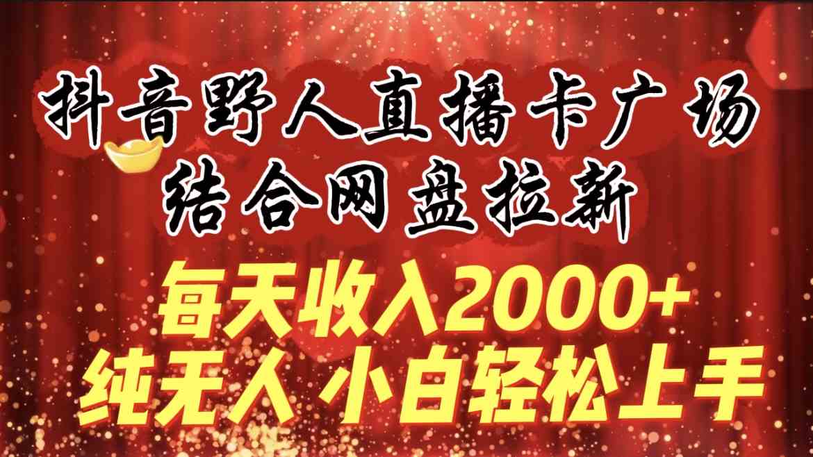 每天收入2000+，抖音野人直播卡广场，结合网盘拉新，纯无人，小白轻松上手插图