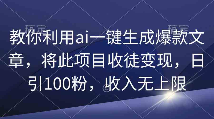 教你利用ai一键生成爆款文章，将此项目收徒变现，日引100粉，收入无上限插图