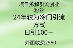 项目拆解引流创业粉丝，24年较冷门引流方式，轻松日引100＋