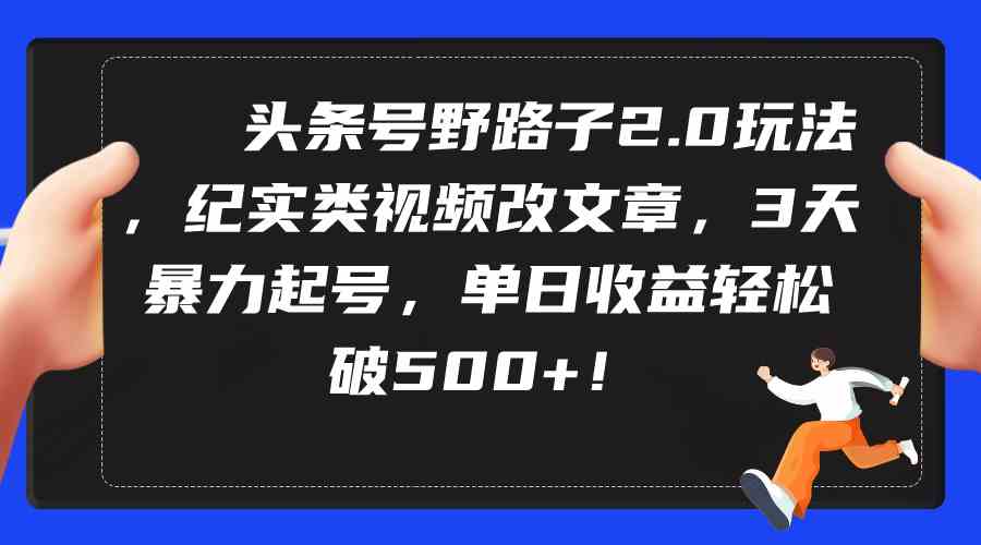 头条号野路子2.0玩法，纪实类视频改文章，3天暴力起号，单日收益轻松破500+插图