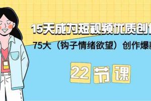 15天成为短视频-优质创作者+75大（钩子-情绪欲望）创作爆款方法-22节课