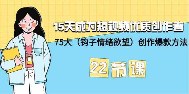 15天成为短视频-优质创作者+75大（钩子-情绪欲望）创作爆款方法-22节课插图