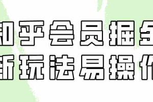 知乎会员掘金，新玩法易变现，新手也可日入300元（教程+素材）