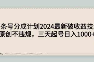 头条号分成计划2024最新破收益技术，原创不违规，三天起号日入1000+