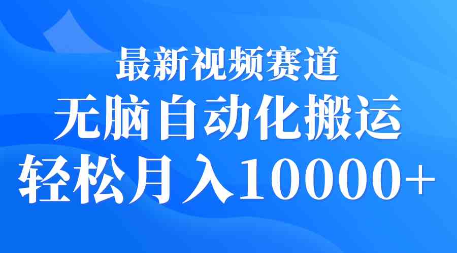 最新视频赛道 无脑自动化搬运 轻松月入10000+插图