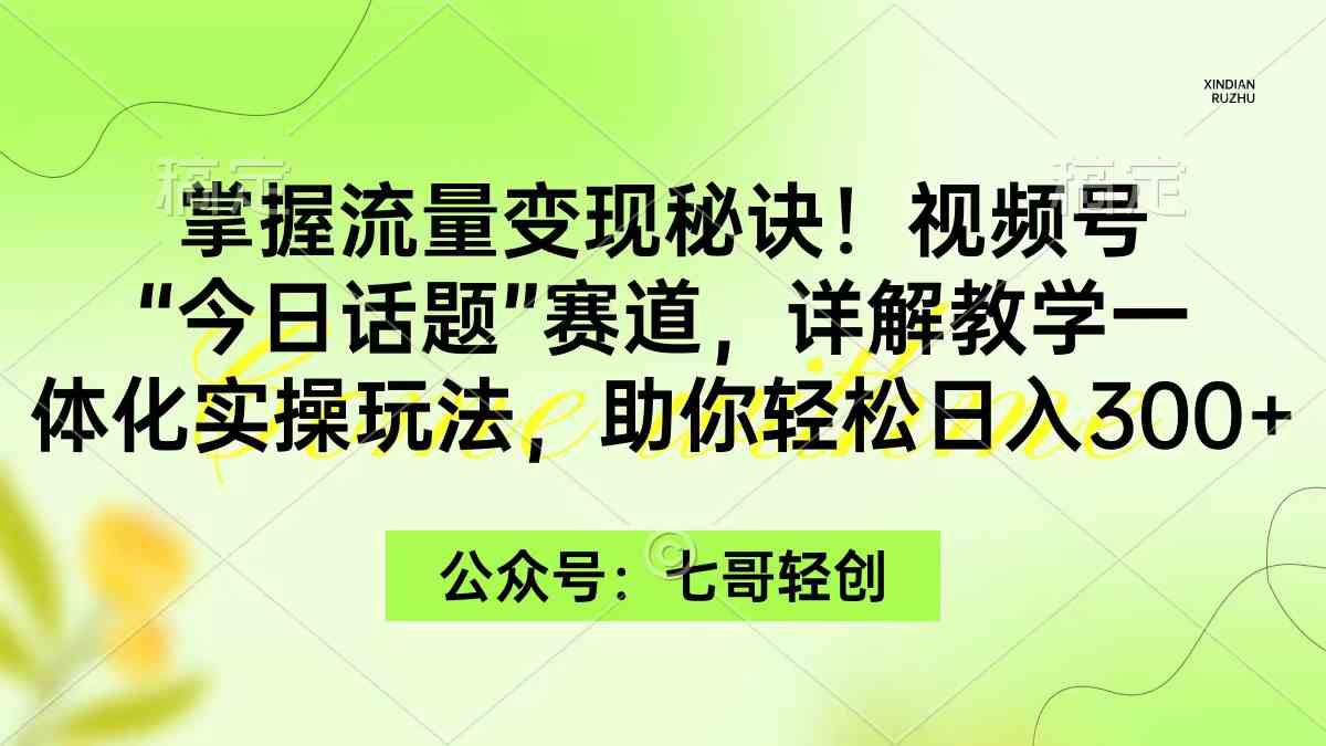 掌握流量变现秘诀！视频号“今日话题”赛道，一体化实操玩法，助你日入300+插图