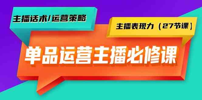 单品运营实操主播必修课：主播话术/运营策略/主播表现力（27节课）插图