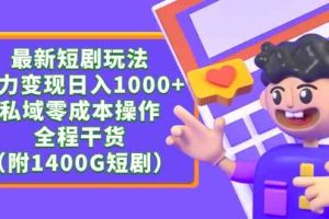 最新短剧玩法，暴力变现日入1000+私域零成本操作，全程干货（附1400G短剧）