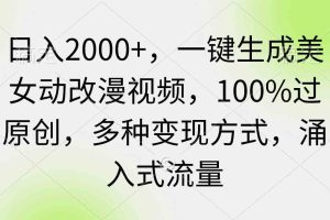 日入2000+，一键生成美女动改漫视频，100%过原创，多种变现方式 涌入式流量