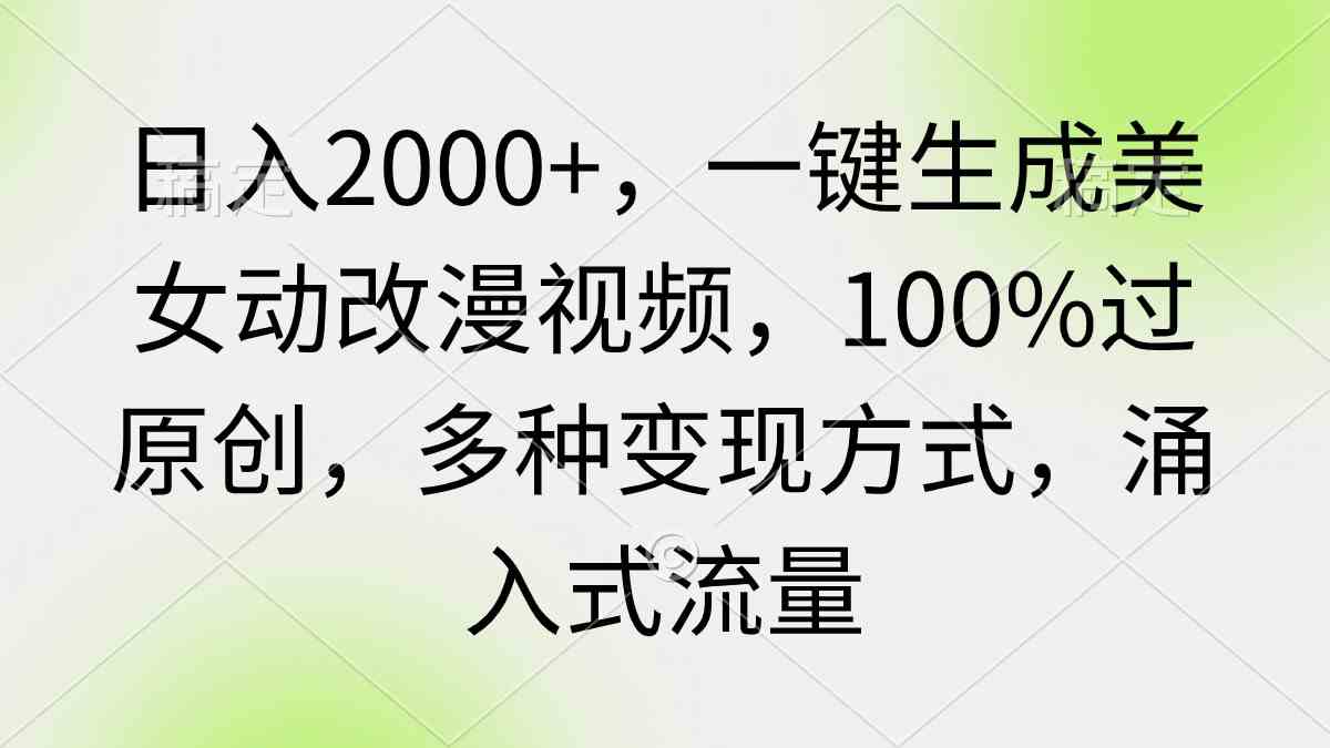 日入2000+，一键生成美女动改漫视频，100%过原创，多种变现方式 涌入式流量插图