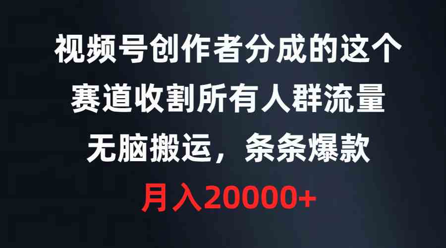 视频号创作者分成的这个赛道，收割所有人群流量，无脑搬运，条条爆款，…插图