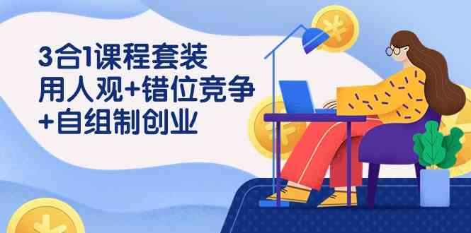 3 合1课程套装，用人观+错位竞争+自组 制创业（43节课）插图