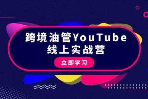 跨境油管YouTube线上营：大量实战一步步教你从理论到实操到赚钱（45节）